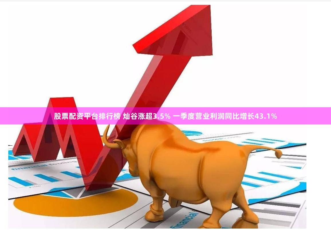 股票配资平台排行榜 灿谷涨超3.5% 一季度营业利润同比增长43.1%