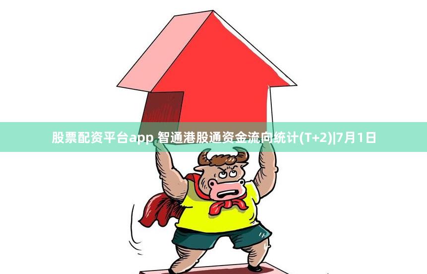 股票配资平台app 智通港股通资金流向统计(T+2)|7月1日