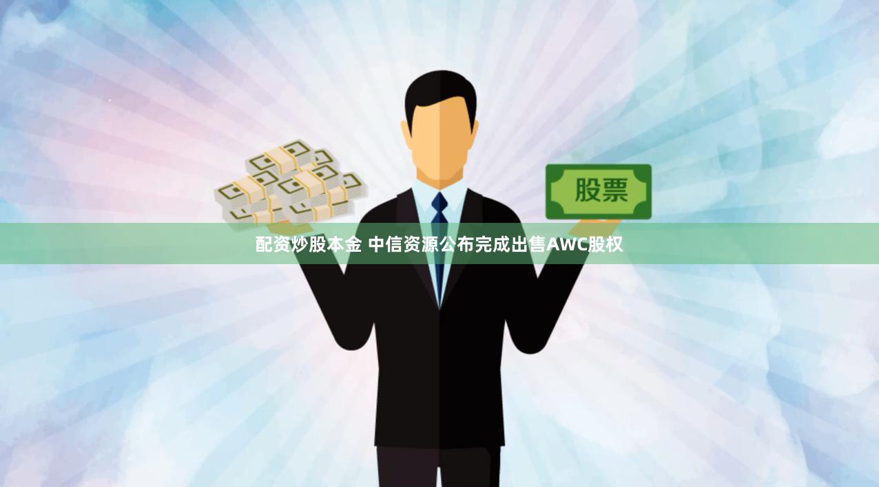 配资炒股本金 中信资源公布完成出售AWC股权