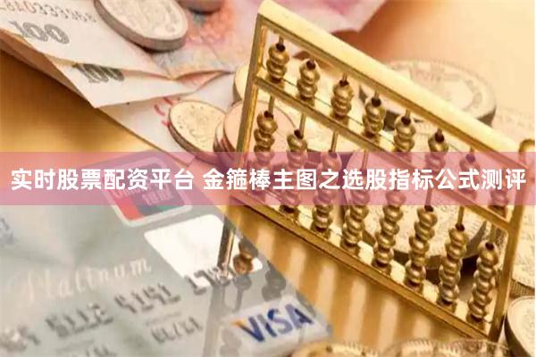 实时股票配资平台 金箍棒主图之选股指标公式测评