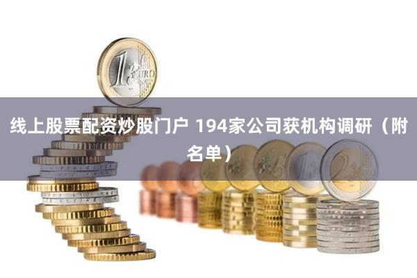线上股票配资炒股门户 194家公司获机构调研（附名单）