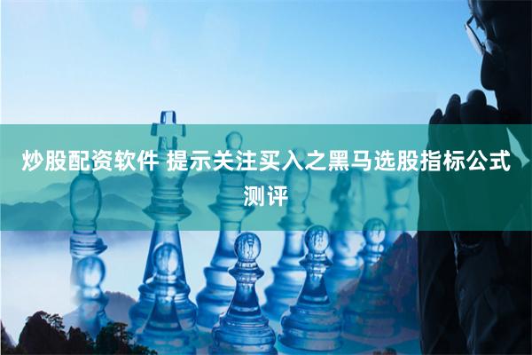 炒股配资软件 提示关注买入之黑马选股指标公式测评