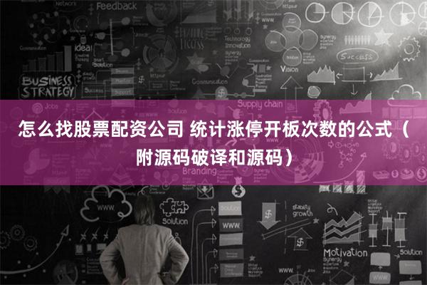 怎么找股票配资公司 统计涨停开板次数的公式（附源码破译和源码）