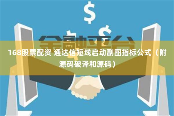 168股票配资 通达信短线启动副图指标公式（附源码破译和源码）