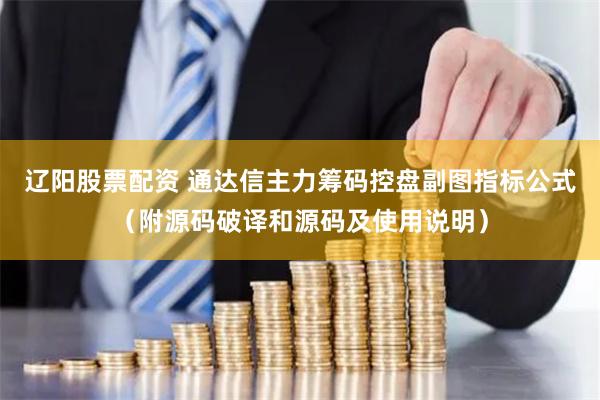 辽阳股票配资 通达信主力筹码控盘副图指标公式（附源码破译和源码及使用说明）