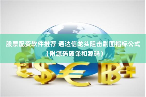 股票配资软件推荐 通达信龙头阻击副图指标公式（附源码破译和源码）