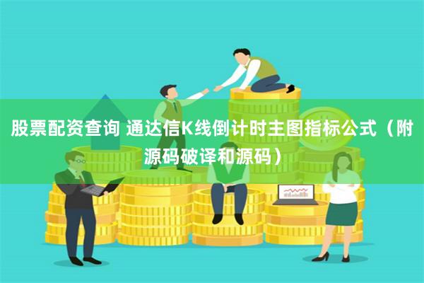 股票配资查询 通达信K线倒计时主图指标公式（附源码破译和源码）