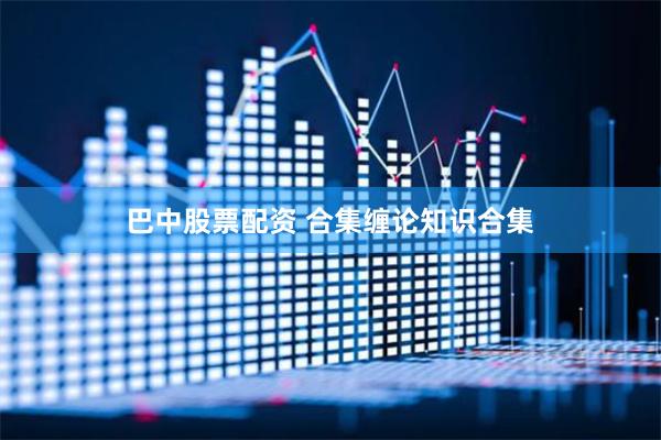巴中股票配资 合集缠论知识合集