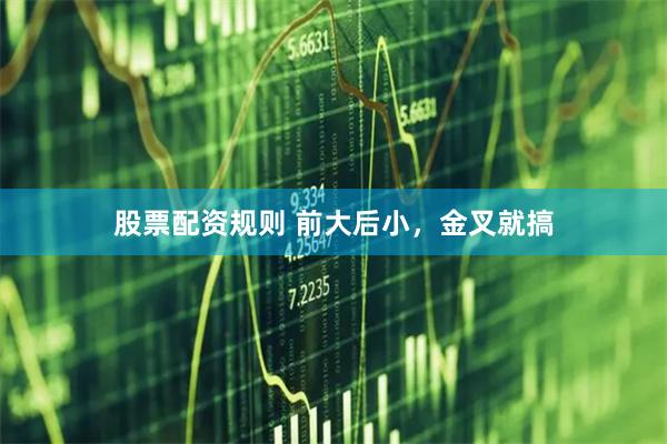 股票配资规则 前大后小，金叉就搞