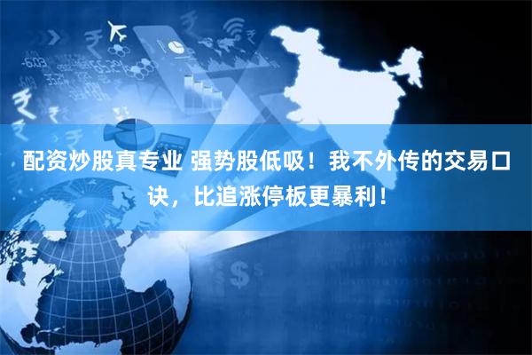 配资炒股真专业 强势股低吸！我不外传的交易口诀，比追涨停板更暴利！