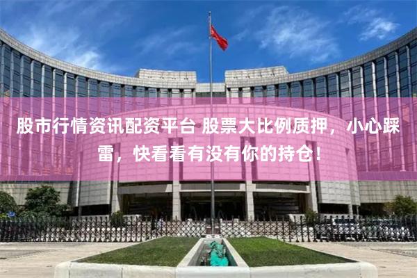 股市行情资讯配资平台 股票大比例质押，小心踩雷，快看看有没有你的持仓！