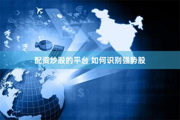 配资炒股的平台 如何识别强势股