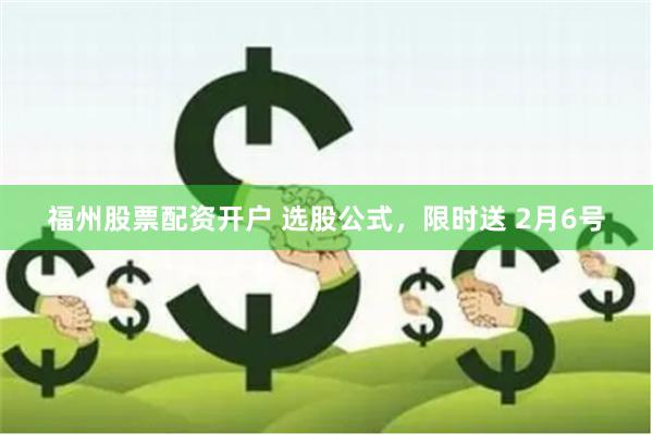 福州股票配资开户 选股公式，限时送 2月6号