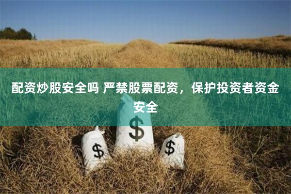 配资炒股安全吗 严禁股票配资，保护投资者资金安全