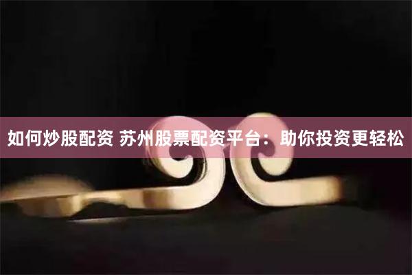 如何炒股配资 苏州股票配资平台：助你投资更轻松