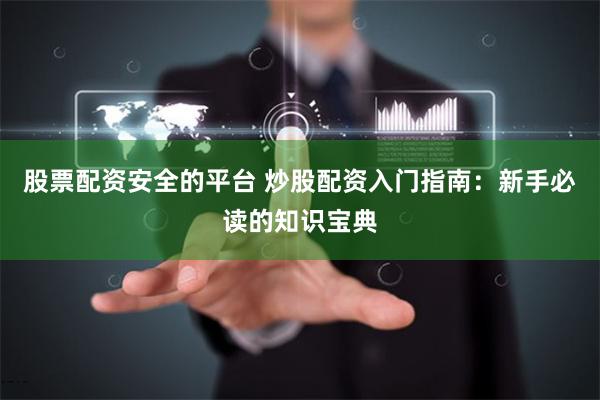 股票配资安全的平台 炒股配资入门指南：新手必读的知识宝典