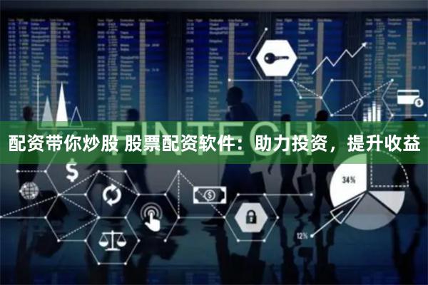 配资带你炒股 股票配资软件：助力投资，提升收益