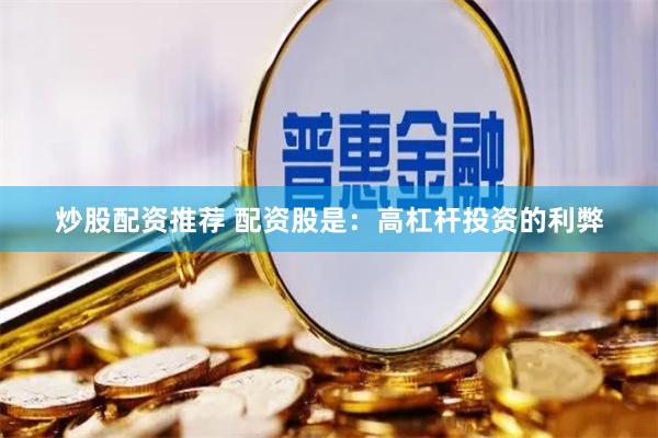 炒股配资推荐 配资股是：高杠杆投资的利弊