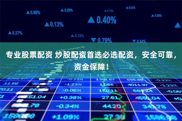 专业股票配资 炒股配资首选必选配资，安全可靠，资金保障！