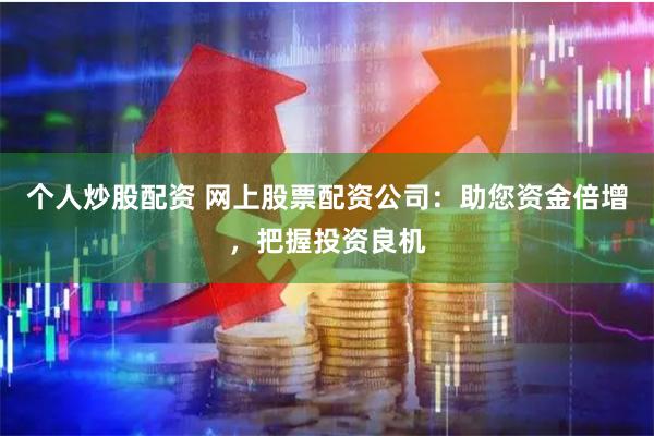 个人炒股配资 网上股票配资公司：助您资金倍增，把握投资良机