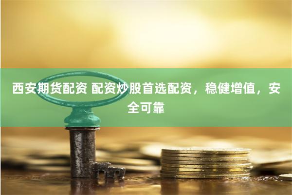 西安期货配资 配资炒股首选配资，稳健增值，安全可靠