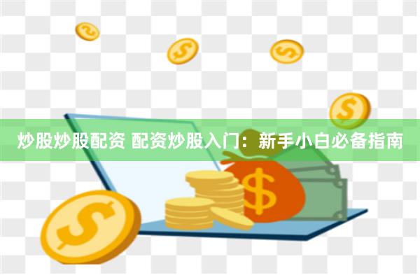 炒股炒股配资 配资炒股入门：新手小白必备指南
