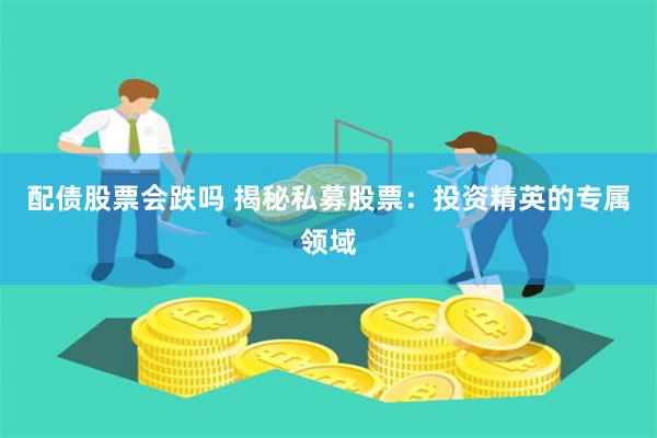 配债股票会跌吗 揭秘私募股票：投资精英的专属领域
