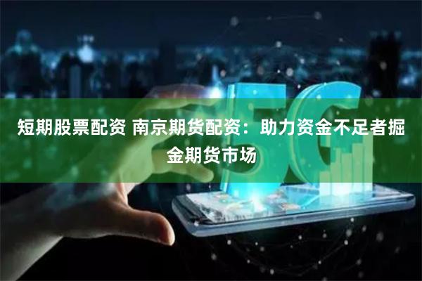 短期股票配资 南京期货配资：助力资金不足者掘金期货市场