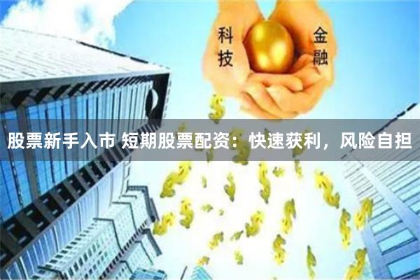 股票新手入市 短期股票配资：快速获利，风险自担