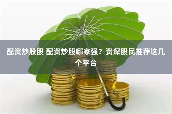 配资炒股股 配资炒股哪家强？资深股民推荐这几个平台