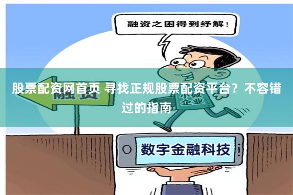 股票配资网首页 寻找正规股票配资平台？不容错过的指南