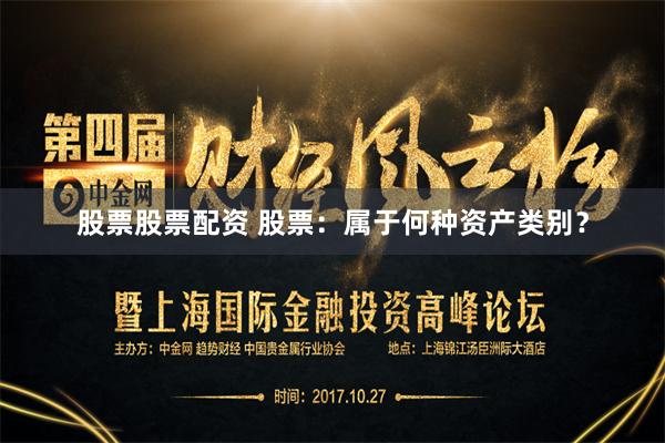 股票股票配资 股票：属于何种资产类别？
