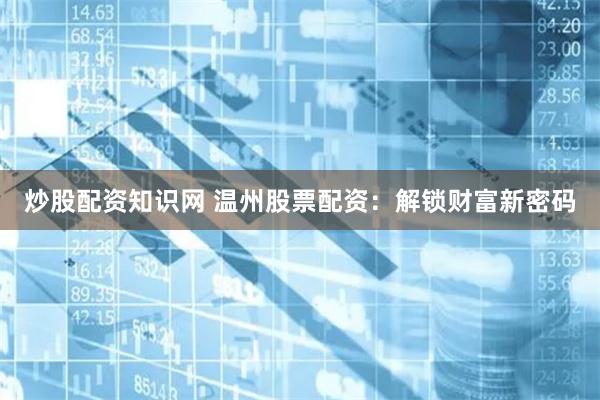 炒股配资知识网 温州股票配资：解锁财富新密码