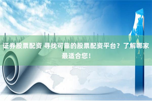 证券股票配资 寻找可靠的股票配资平台？了解哪家最适合您！