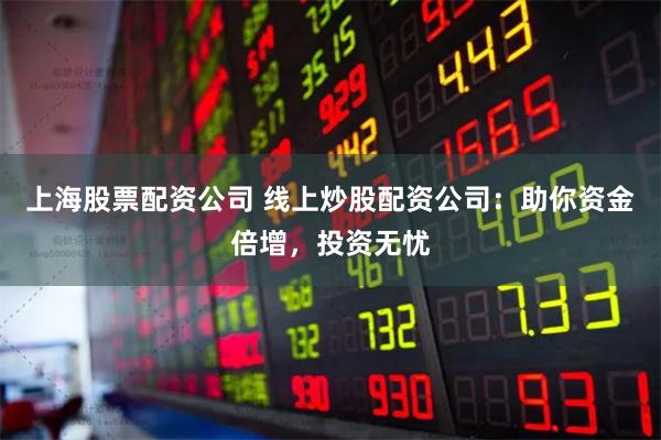 上海股票配资公司 线上炒股配资公司：助你资金倍增，投资无忧