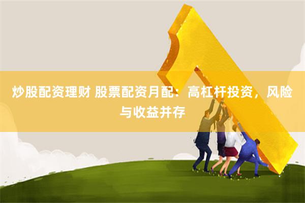 炒股配资理财 股票配资月配：高杠杆投资，风险与收益并存