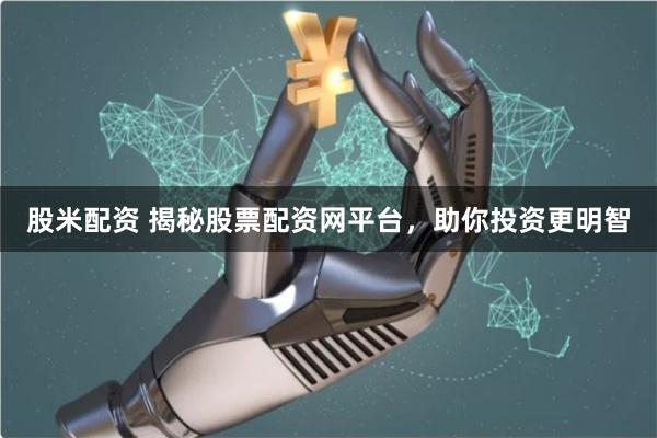 股米配资 揭秘股票配资网平台，助你投资更明智